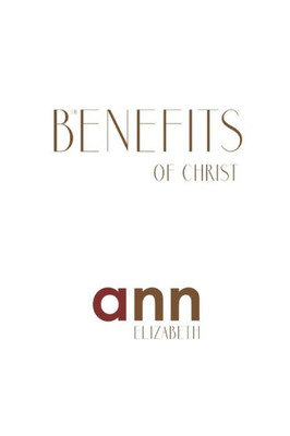 The Benefits Of Christ - Ann Elizabeth