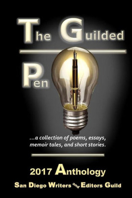 The Guilded Pen - 2017 : Collection Of Poetry, Essays, Memoir Tales, And Short Stories