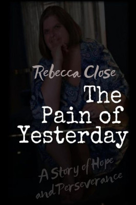 The Pain Of Yesterday : A Story Of Hope And Perseverance