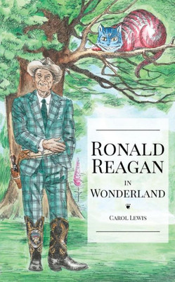 Ronald Reagan In Wonderland : President Ronald Reagan'S Adventures In Wonderland