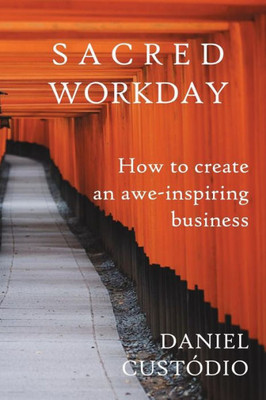 Sacred Workday : How To Create An Awe-Inspiring Business