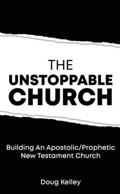The Unstoppable Church : Building Apostolic/Prophetic New Testament Churches