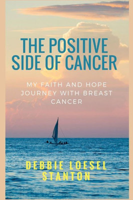 The Positive Side Of Cancer : My Faith And Hope Journey With Breast Cancer