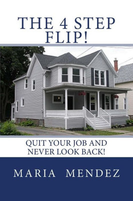 The 4 Step Flip! : Quit Your Job And Never Look Back.