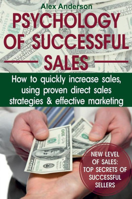 Psychology Of Successful Sales : How To Quickly Increase Sales, Using Proven Direct Sales Strategies And Effective Marketing