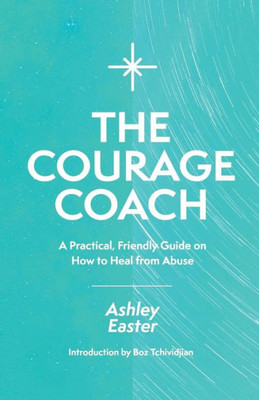 The Courage Coach : A Practical, Friendly Guide On How To Heal From Abuse