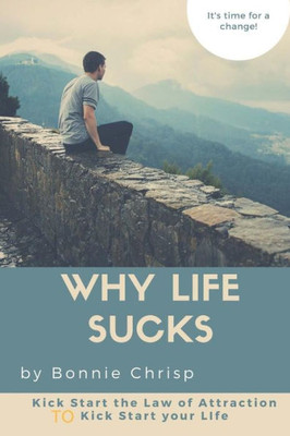 Why Life Sucks : Kick Start The Law Of Attraction To Kick Start Your Life