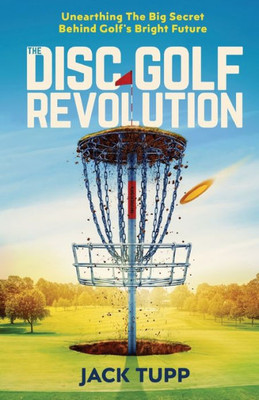 The Disc Golf Revolution : Unearthing The Big Secret Behind Golf'S Bright Future