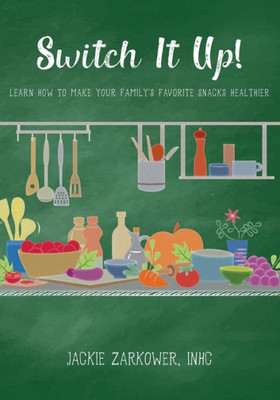Switch It Up! : Learn How To Make Your Family'S Favorite Snacks Healthier