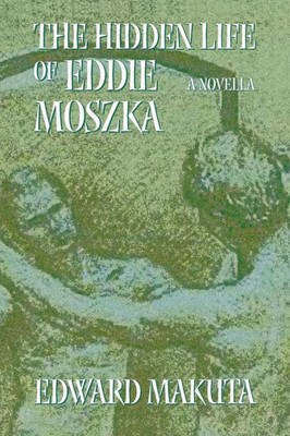 The Hidden Life Of Eddie Moszka : Novella