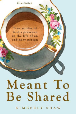 Meant To Be Shared : True Stories Of God'S Presence In The Life Of An Ordinary Person