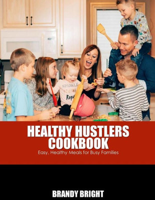 The Healthy Hustlers Cookbook : Easy, Healthy Meals For The Busy Family