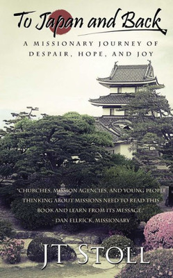 To Japan And Back : A Missionary Journey Of Despair, Hope, And Joy
