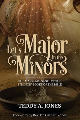 Let'S Major In The Minors : The Major Messages Of The 5 Minor Books Of The Bible