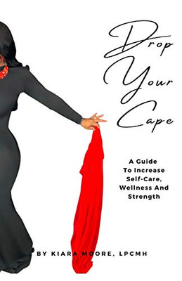 Drop Your Cape: A Guide to Increase Self-Care, Wellness and Strength