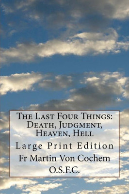 The Last Four Things: Death, Judgment, Heaven, Hell : Large Print Edition