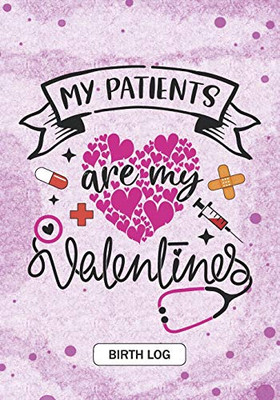 My Patients are my Valentines - Birth Log: Keepsake Birth Log Notebook for All Birth Workers, Midwifery Nurse, Obstetrician, Gynecologist, Future ... and Baby Catcher Valentine's day Gift