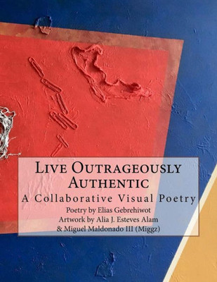 Live Outrageously Authentic : A Collaborative Visual Poetry