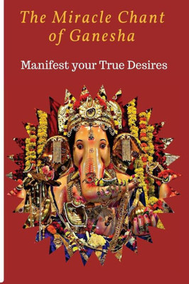 The Miracle Chant Of Ganesha : Manifest Your True Desire