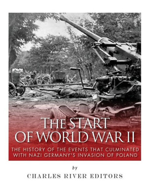 The Start Of World War Ii : The History Of The Events That Culminated With Nazi Germany'S Invasion Of Poland