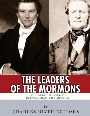 The Leaders Of The Mormons : The Lives And Legacies Of Joseph Smith And Brigham Young