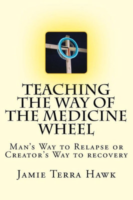 Teaching The Way Of The Medicine Wheel : A Native American Approach To Recovery