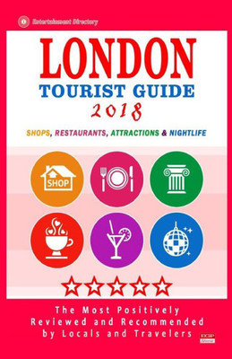 London Tourist Guide 2018 : Most Recommended Shops, Restaurants, Entertainment And Nightlife For Travelers In London (City Tourist Guide 2018)