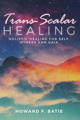 Trans-Scalar Healing : Holistic Healing For Self, Others And Gaia
