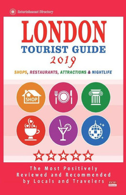 London Tourist Guide 2019 : Most Recommended Shops, Restaurants, Entertainment And Nightlife For Travelers In London (City Tourist Guide 2019)
