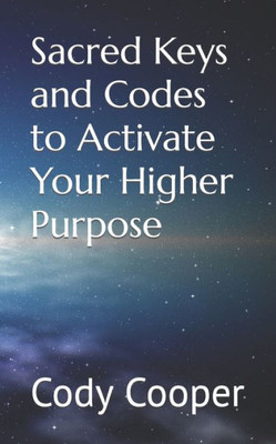 Sacred Keys And Codes To Activate Your Higher Purpose