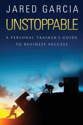 Unstoppable : A Personal Trainer'S Guide To Business Success