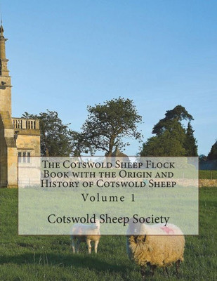 The Cotswold Sheep Flock Book With The Origin And History Of Cotswold Sheep : Volume 1