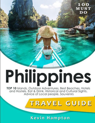 Philippines Travel Guide : Top 10 Islands, Outdoor Adventures, Best Beaches, Hotels And Hostels, Eat & Drink, Historical And Cultural Sights, Advice Of Local People, Souvenirs