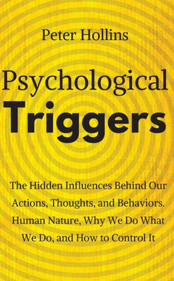 Psychological Triggers : Human Nature, Irrationality, And Why We Do What We Do. The Hidden Influences Behind Our Actions, Thoughts, And Behaviors. Psychological Triggers : Human Nature, Irrationality, And Why We Do What We Do. The Hidden Influences Behind Our Actions, Thoughts, And Behaviors.
