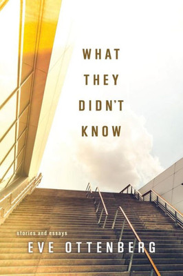 What They Didn'T Know : Stories And Essays