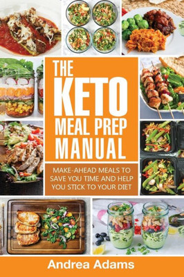 The Keto Meal Prep Manual : Quick And Easy Meal Prep Recipes That Are Ketogenic, Low Carb, High Fat For Rapid Weight Loss. Make Ahead Lunch, Breakfast And Dinner Planning And Prepping Cookbook For Beginners