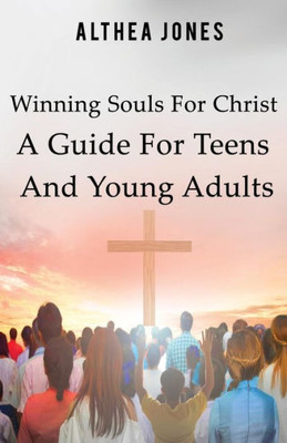 Winning Souls For Christ A Guide For Teens And Young Adults