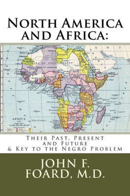 North America And Africa : Their Past, Present And Future And Key To The Negro Problem