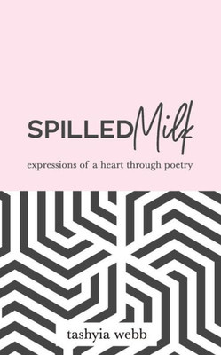 Spilled Milk : Expressions Of A Heart Through Poetry