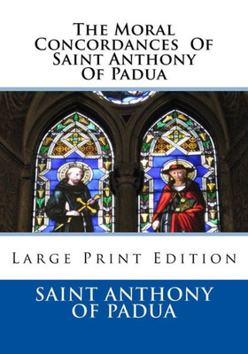 The Moral Concordances Of Saint Anthony Of Padua : Large Print Edition