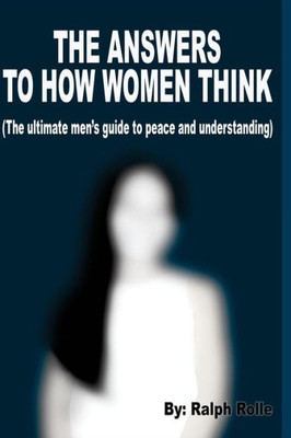 The Answers To How Women Think : (The Ultimate Men