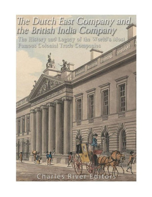 The Dutch East India Company And British East India Company : The History And Legacy Of The Worlds Most Famous Colonial Trade Companies