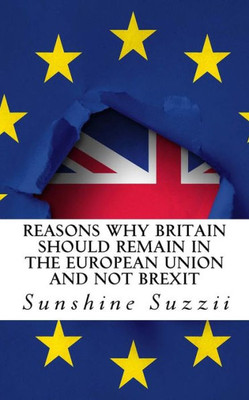 Reasons Why Britain Should Remain In The European Union And Not Brexit : A Comprehensive Guide
