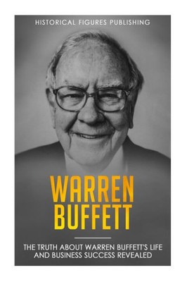 Warren Buffett : The Truth About Warren Buffett'S Life And Business Success Revealed