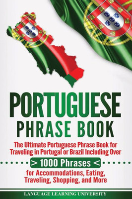 Portuguese Phrase Book : The Ultimate Portuguese Phrase Book For Traveling In Portugal Or Brazil Including Over 1000 Phrases For Accommodations, Eating, Traveling, Shopping, And More