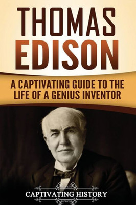 Thomas Edison : A Captivating Guide To The Life Of A Genius Inventor