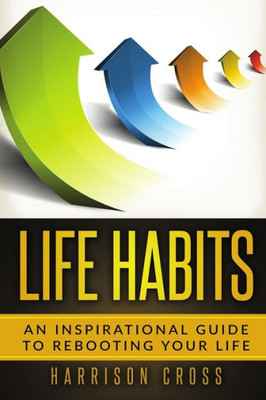 Life Habits : An Inspirational Guide To Rebooting Your Life