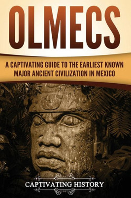 Olmecs : A Captivating Guide To The Earliest Known Major Ancient Civilization In Mexico