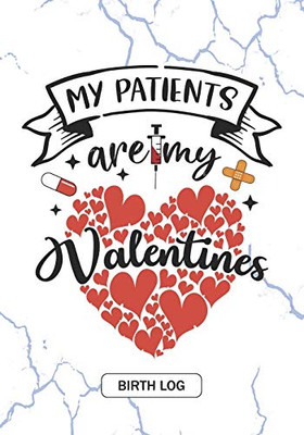 My Patients are my Valentines - Birth Log: Keepsake Birth Log Notebook for All Obstetrician, Gynecologist, Birth Workers, Midwifery Nurse, Future ... and Baby Catcher Valentine's day Gift