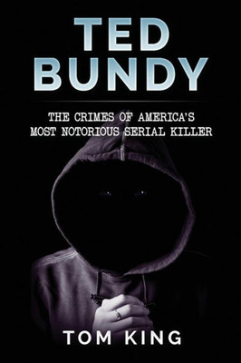 Ted Bundy : The Crimes Of America'S Most Notorious Serial Killer